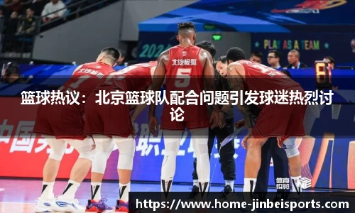 篮球热议：北京篮球队配合问题引发球迷热烈讨论