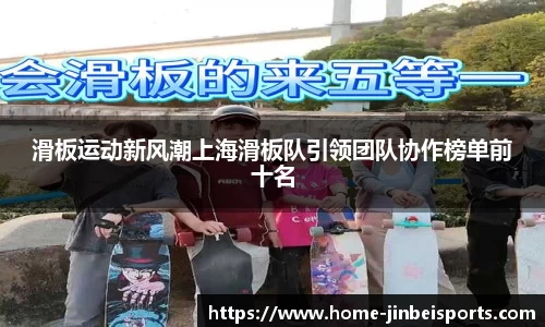 滑板运动新风潮上海滑板队引领团队协作榜单前十名
