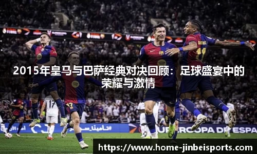 2015年皇马与巴萨经典对决回顾：足球盛宴中的荣耀与激情